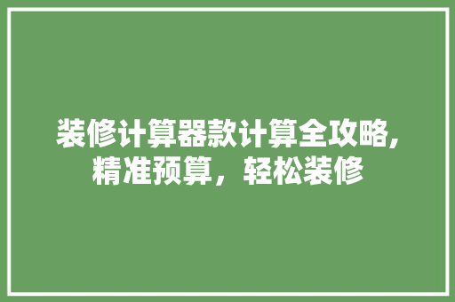 装修计算器款计算全攻略,精准预算，轻松装修 装修计算器款计算全攻略,精准预算，轻松装修 户内维修