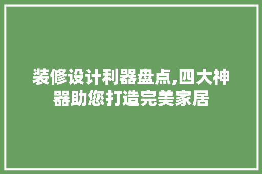 装修设计利器盘点,四大神器助您打造完美家居 装修设计利器盘点,四大神器助您打造完美家居 居家维修