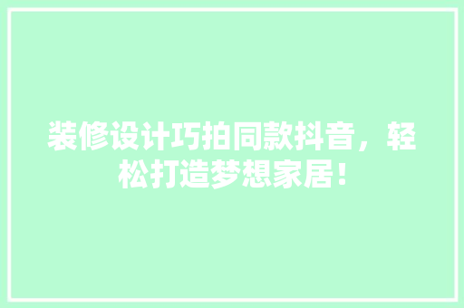 装修设计巧拍同款抖音，轻松打造梦想家居！ 装修设计巧拍同款抖音，轻松打造梦想家居！ 墙体维修