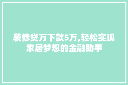 装修贷万下款5万,轻松实现家居梦想的金融助手 装修贷万下款5万,轻松实现家居梦想的金融助手 墙体维修