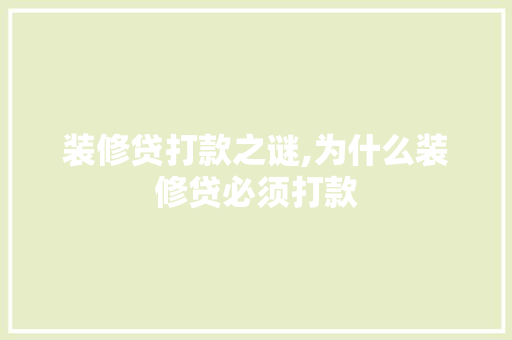 装修贷打款之谜,为什么装修贷必须打款 装修贷打款之谜,为什么装修贷必须打款 户内维修