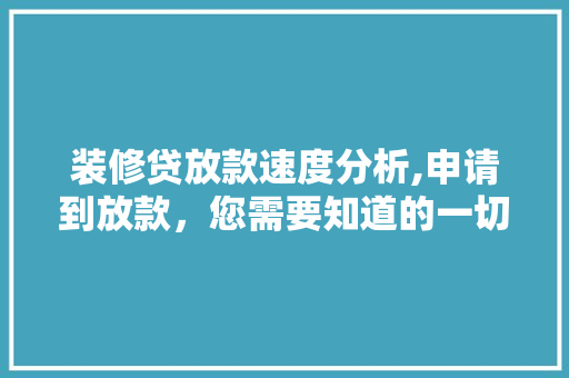 装修贷放款速度分析,申请到放款，您需要知道的一切 装修贷放款速度分析,申请到放款，您需要知道的一切 居家维修