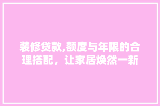装修贷款,额度与年限的合理搭配，让家居焕然一新 装修贷款,额度与年限的合理搭配，让家居焕然一新 墙体维修