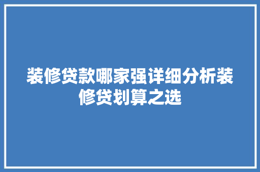 装修贷款哪家强详细分析装修贷划算之选 装修贷款哪家强详细分析装修贷划算之选 厨房维修