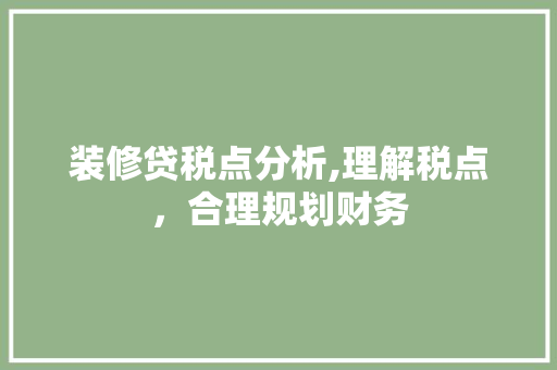 装修贷税点分析,理解税点，合理规划财务 装修贷税点分析,理解税点，合理规划财务 居家维修