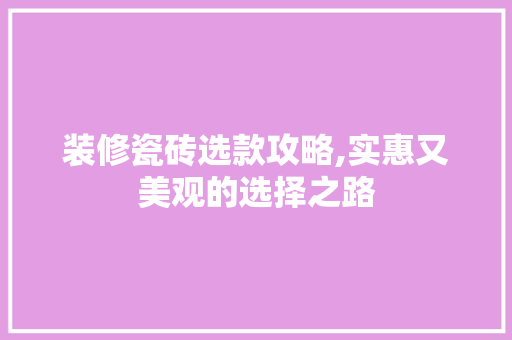 装修瓷砖选款攻略,实惠又美观的选择之路 装修瓷砖选款攻略,实惠又美观的选择之路 户内维修