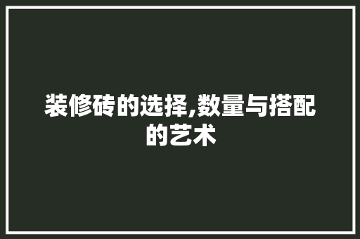 装修砖的选择,数量与搭配的艺术 装修砖的选择,数量与搭配的艺术 家电维修