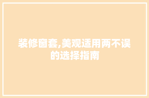 装修窗套,美观适用两不误的选择指南 装修窗套,美观适用两不误的选择指南 家电维修