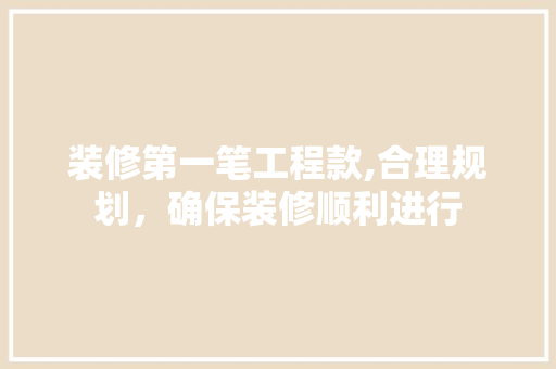装修第一笔工程款,合理规划，确保装修顺利进行 装修第一笔工程款,合理规划，确保装修顺利进行 墙体维修