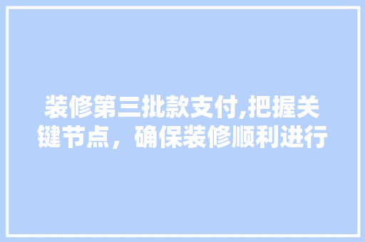 装修第三批款支付,把握关键节点，确保装修顺利进行 装修第三批款支付,把握关键节点，确保装修顺利进行 墙体维修