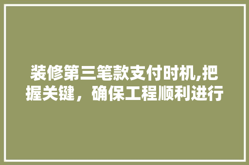 装修第三笔款支付时机,把握关键，确保工程顺利进行 装修第三笔款支付时机,把握关键，确保工程顺利进行 户内维修