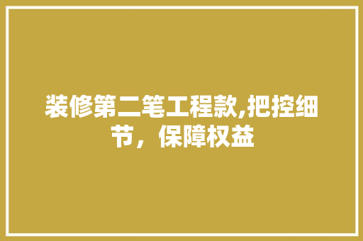 装修第二笔工程款,把控细节，保障权益 装修第二笔工程款,把控细节，保障权益 户内维修