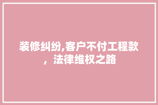 装修纠纷,客户不付工程款，法律维权之路 装修纠纷,客户不付工程款，法律维权之路 墙体维修
