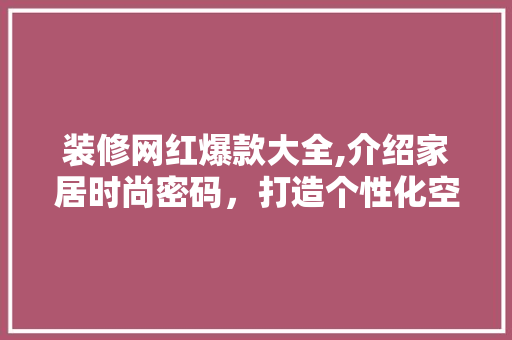 装修网红爆款大全,介绍家居时尚密码，打造个性化空间 装修网红爆款大全,介绍家居时尚密码，打造个性化空间 厨房维修