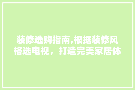装修选购指南,根据装修风格选电视，打造完美家居体验 装修选购指南,根据装修风格选电视，打造完美家居体验 家电维修