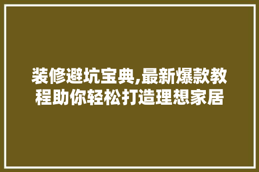 装修避坑宝典,最新爆款教程助你轻松打造理想家居 装修避坑宝典,最新爆款教程助你轻松打造理想家居 居家维修