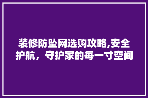 装修防坠网选购攻略,安全护航，守护家的每一寸空间 装修防坠网选购攻略,安全护航，守护家的每一寸空间 居家维修