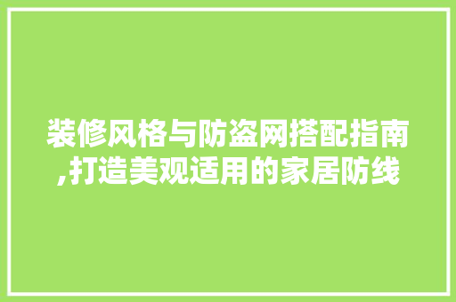 装修风格与防盗网搭配指南,打造美观适用的家居防线 装修风格与防盗网搭配指南,打造美观适用的家居防线 居家维修