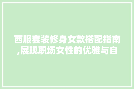 西服套装修身女款搭配指南,展现职场女性的优雅与自信 西服套装修身女款搭配指南,展现职场女性的优雅与自信 户内维修