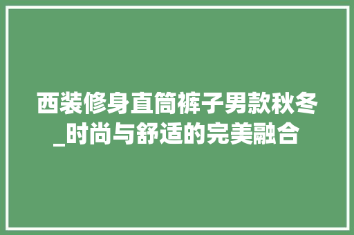 西装修身直筒裤子男款秋冬_时尚与舒适的完美融合 西装修身直筒裤子男款秋冬_时尚与舒适的完美融合 家电维修