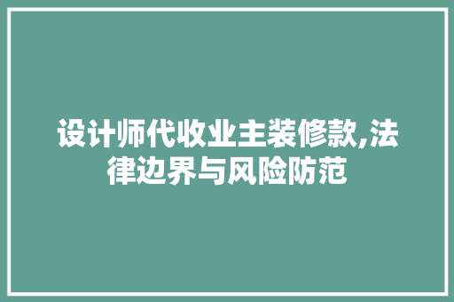 设计师代收业主装修款,法律边界与风险防范 设计师代收业主装修款,法律边界与风险防范 居家维修