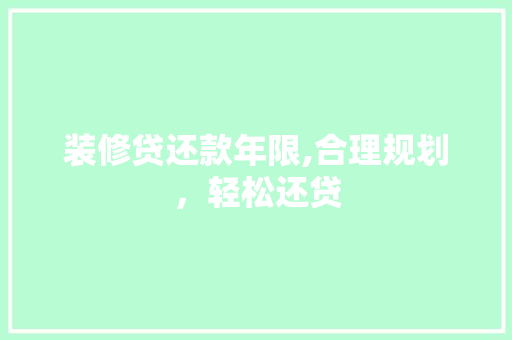 装修贷还款年限,合理规划，轻松还贷 装修贷还款年限,合理规划，轻松还贷 户内维修