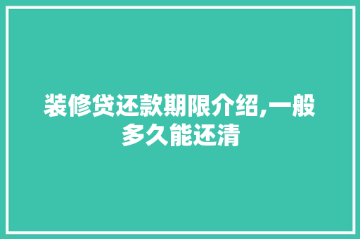 装修贷还款期限介绍,一般多久能还清 装修贷还款期限介绍,一般多久能还清 厨房维修