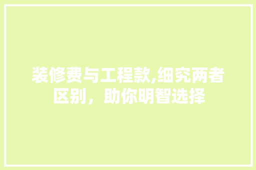 装修费与工程款,细究两者区别，助你明智选择 装修费与工程款,细究两者区别，助你明智选择 厨房维修