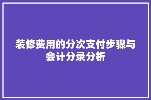 装修费用的分次支付步骤与会计分录分析 装修费用的分次支付步骤与会计分录分析 厨房维修