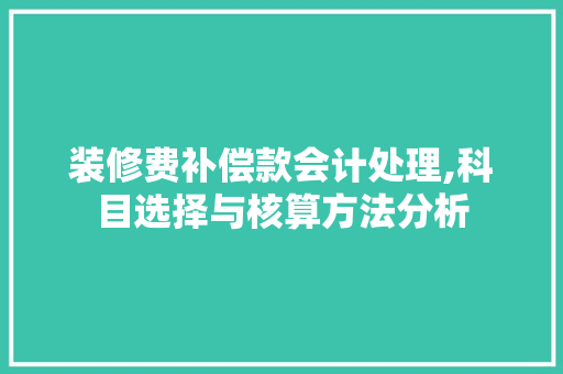 装修费补偿款会计处理,科目选择与核算方法分析 装修费补偿款会计处理,科目选择与核算方法分析 墙体维修