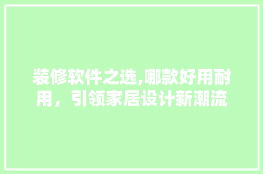装修软件之选,哪款好用耐用，引领家居设计新潮流 装修软件之选,哪款好用耐用，引领家居设计新潮流 家电维修