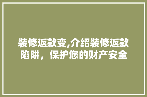 装修返款变,介绍装修返款陷阱，保护您的财产安全 装修返款变,介绍装修返款陷阱，保护您的财产安全 户内维修