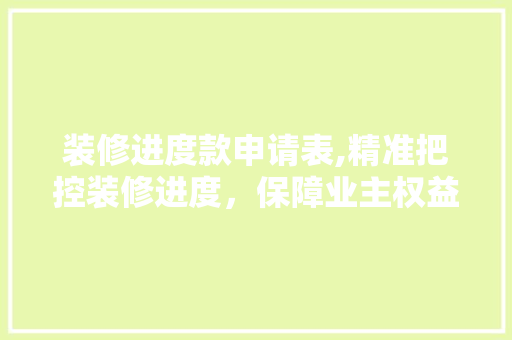 装修进度款申请表,精准把控装修进度，保障业主权益 装修进度款申请表,精准把控装修进度，保障业主权益 家电维修