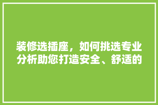 装修选插座，如何挑选专业分析助您打造安全、舒适的家居环境 装修选插座，如何挑选专业分析助您打造安全、舒适的家居环境 家电维修