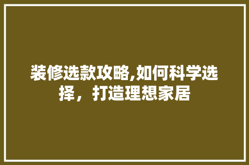 装修选款攻略,如何科学选择，打造理想家居 装修选款攻略,如何科学选择，打造理想家居 居家维修