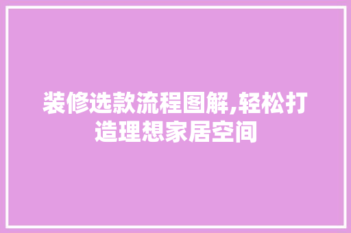 装修选款流程图解,轻松打造理想家居空间 装修选款流程图解,轻松打造理想家居空间 居家维修