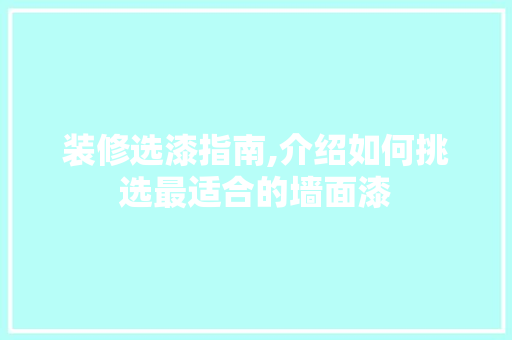 装修选漆指南,介绍如何挑选最适合的墙面漆 装修选漆指南,介绍如何挑选最适合的墙面漆 居家维修