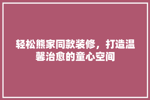 轻松熊家同款装修，打造温馨治愈的童心空间 轻松熊家同款装修，打造温馨治愈的童心空间 墙体维修