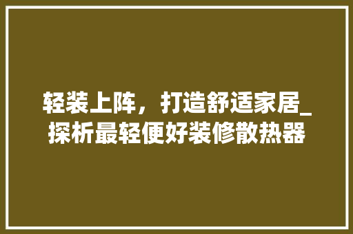 轻装上阵，打造舒适家居_探析最轻便好装修散热器 轻装上阵，打造舒适家居_探析最轻便好装修散热器 厨房维修