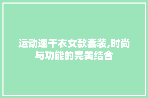 运动速干衣女款套装,时尚与功能的完美结合 运动速干衣女款套装,时尚与功能的完美结合 家电维修