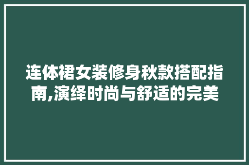 连体裙女装修身秋款搭配指南,演绎时尚与舒适的完美融合 连体裙女装修身秋款搭配指南,演绎时尚与舒适的完美融合 家电维修