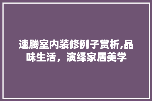 速腾室内装修例子赏析,品味生活，演绎家居美学 速腾室内装修例子赏析,品味生活，演绎家居美学 户内维修