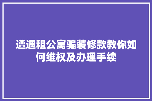 遭遇租公寓骗装修款教你如何维权及办理手续 遭遇租公寓骗装修款教你如何维权及办理手续 墙体维修