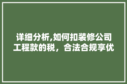 详细分析,如何扣装修公司工程款的税，合法合规享优惠 详细分析,如何扣装修公司工程款的税，合法合规享优惠 墙体维修