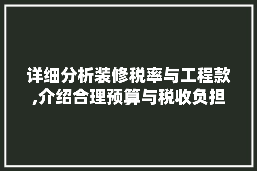 详细分析装修税率与工程款,介绍合理预算与税收负担 详细分析装修税率与工程款,介绍合理预算与税收负担 家电维修