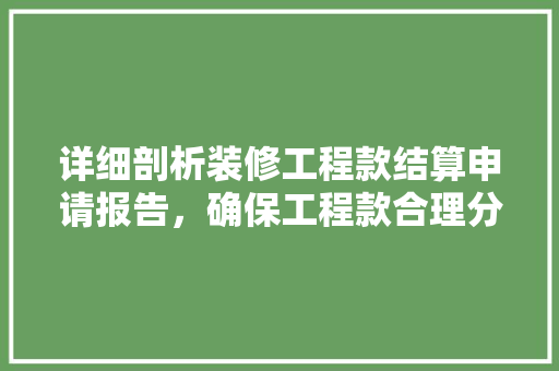 详细剖析装修工程款结算申请报告，确保工程款合理分配 详细剖析装修工程款结算申请报告，确保工程款合理分配 居家维修