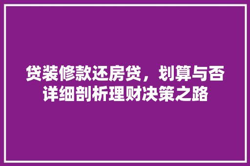 贷装修款还房贷，划算与否详细剖析理财决策之路 贷装修款还房贷，划算与否详细剖析理财决策之路 厨房维修