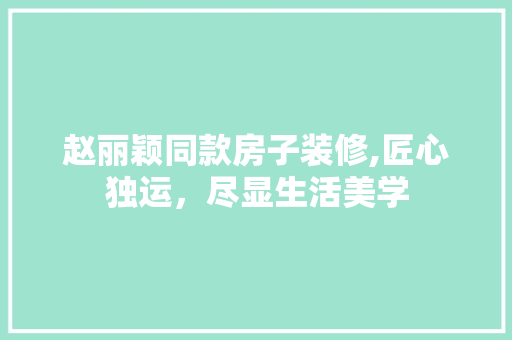 赵丽颖同款房子装修,匠心独运，尽显生活美学 赵丽颖同款房子装修,匠心独运，尽显生活美学 厨房维修