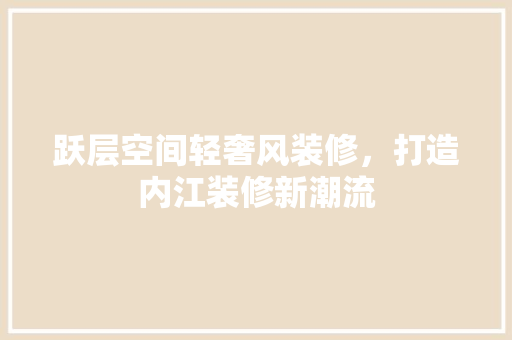 跃层空间轻奢风装修，打造内江装修新潮流 跃层空间轻奢风装修，打造内江装修新潮流 厨房维修