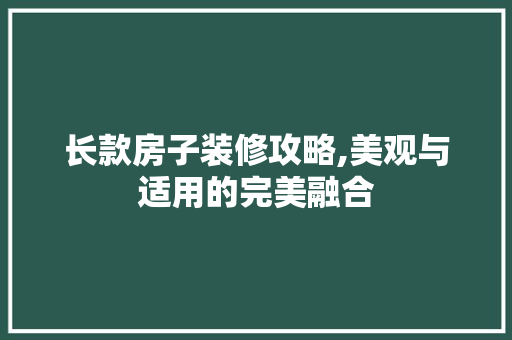 长款房子装修攻略,美观与适用的完美融合 长款房子装修攻略,美观与适用的完美融合 户内维修